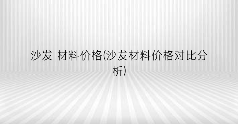 沙发 材料价格(沙发材料价格对比分析)